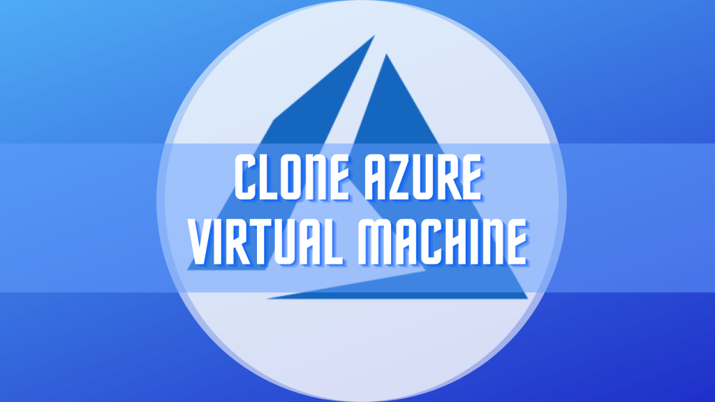How to Easily Clone a Virtual Machine in Azure