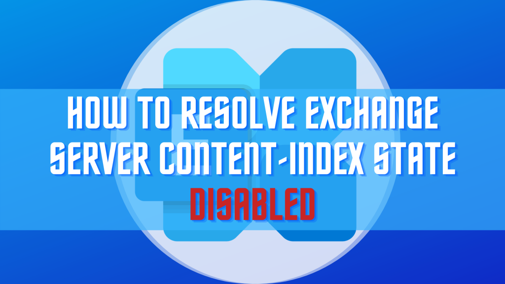 How to resolve Exchange Server 2013/2016 Content-Index state Disabled