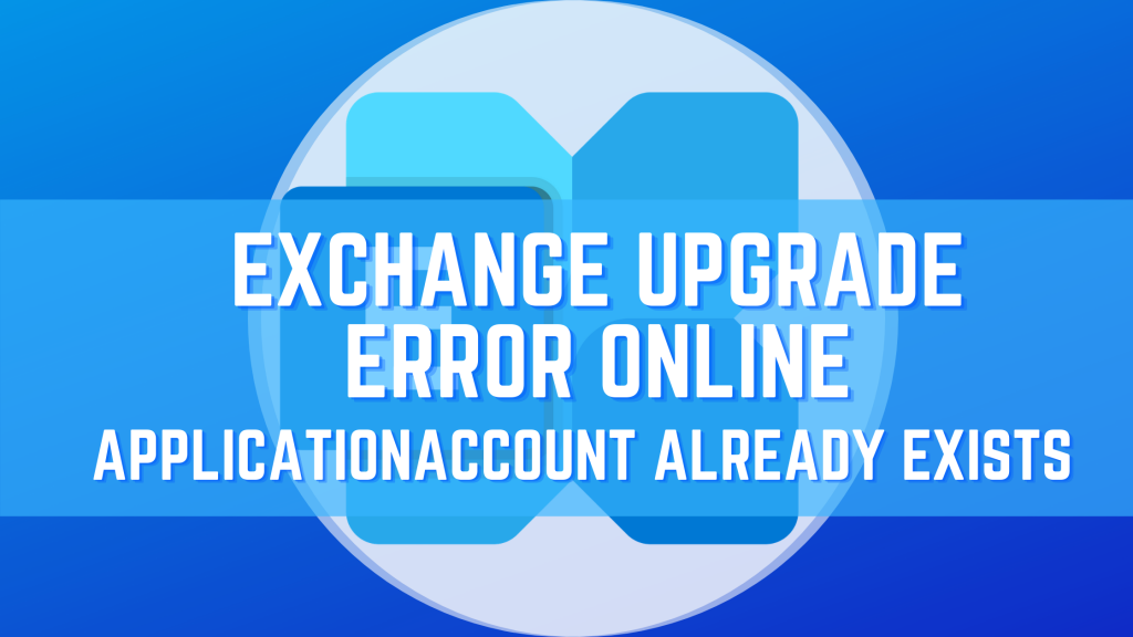 Exchange Online-ApplicationAccount Already Exists | Exchange Server Upgrade Error