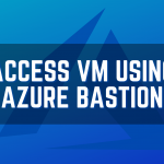 How to Securely Access Virtual Machines using Azure Bastion